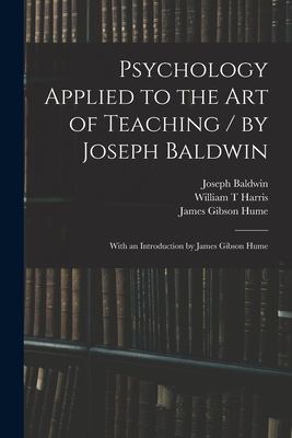 Psychology Applied to the Art of Teaching / by Joseph Baldwin; With an Introduction by James Gibson Hume - Baldwin, Joseph, and Harris, William T, and Hume, James Gibson