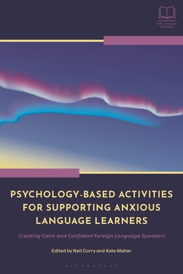 Psychology-Based Activities for Supporting Anxious Language Learners: Creating Calm and Confident Foreign Language Speakers - Curry, Neil (Editor), and Maher, Kate (Editor)