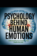 Psychology Behind Human Emotions: Understanding Inner Emotions That Shapes OurLlives