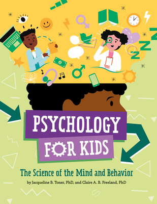 Psychology for Kids: The Science of the Mind and Behavior - Toner, Jacqueline B, and Freeland, Claire A B