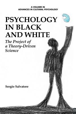 Psychology in Black and White: The Project of a Theory-Driven Science - Salvatore, Sergio, and Valsiner, Jaan (Series edited by)