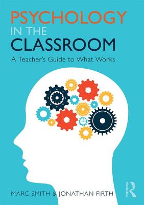 Psychology in the Classroom: A Teacher's Guide to What Works - Smith, Marc, and Firth, Jonathan