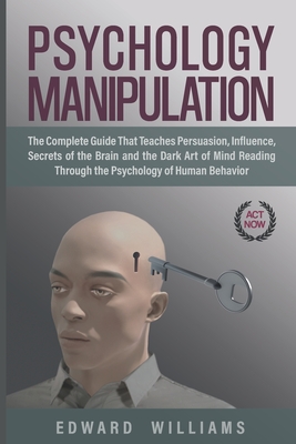 Psychology Manipulation: The Complete Guide That Teaches Persuasion, Influence, Secrets of the Brain and the Dark Art of Mind Reading Through the Psychology of Human Behavior - Williams, Edward
