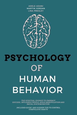 Psychology of Human Behavior: The Spiritual Journey to Embrace Success, Influence People, Avoid Manipulation and Racial Discrimination. Includes Guide and Hidden Tips to Control Compulsive Habits - Adani, Adele, and Presley, Lina