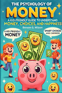 Psychology of Money: A Kid-Friendly Guide for Young Readers to Understand Money, Smart Choices, and Happiness