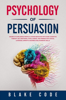 Psychology of Persuasion: Secrets to Influence People & Human Behavior with Dark Cognitive Therapy CBT, Emotional Intelligence. Win Friends with Social Leverage, Empath & Business Relationship Skills - Code, Blake