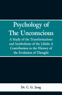 Psychology of the Unconscious: A Study of the Transformations and Symbolisms of the Libido, a Contribution to the History of the Evolution of Thought