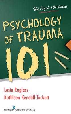 Psychology of Trauma 101 - Ruglass, Lesia, and Kendall-Tackett, Kathleen