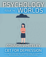 Psychology Worlds Issue 14: CBT For Depression A Clinical Psychology Introduction To Cognitive Behavioural Therapy For Depression