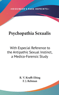 Psychopathia Sexualis: With Especial Reference to the Antipathic Sexual Instinct, a Medico-Forensic Study