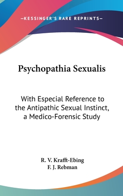 Psychopathia Sexualis: With Especial Reference to the Antipathic Sexual Instinct, a Medico-Forensic Study - Krafft-Ebing, R V, and Rebman, F J (Translated by)