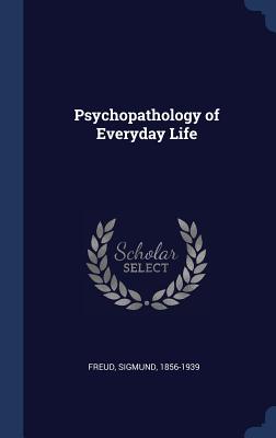 Psychopathology of Everyday Life - Freud, Sigmund