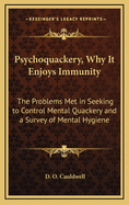 Psychoquackery, Why It Enjoys Immunity: The Problems Met in Seeking to Control Mental Quackery and a Survey of Mental Hygiene