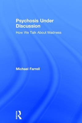 Psychosis Under Discussion: How We Talk About Madness - Farrell, Michael