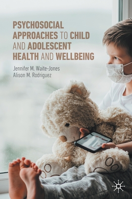 Psychosocial Approaches to Child and Adolescent Health and Wellbeing - Waite-Jones, Jennifer M., and Rodriguez, Alison M.