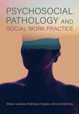 Psychosocial Pathology and Social Work Practice - Lawrence, Shawn, and Chapple, Reshawna, and Manning, Linda