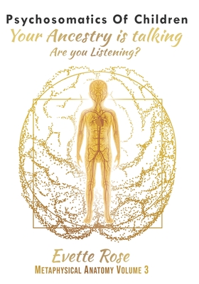 Psychosomatics of Children: Your ancestry is talking are you listening? - Rose, Evette