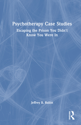Psychotherapy Case Studies: Escaping the Prison You Didn't Know You Were In - Rubin, Jeffrey B