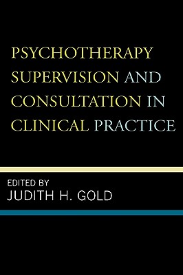 Psychotherapy Supervision and Consultation in Clinical Practice - Gold, Judith H (Editor), and Clemens, Norman A (Contributions by), and Goin, Marcia Kraft (Contributions by)