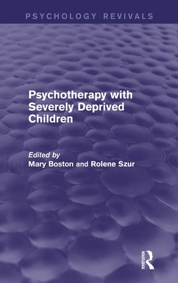 Psychotherapy with Severely Deprived Children (Psychology Revivals) - Boston, Mary (Editor), and Szur, Rolene (Editor)