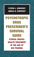 Psychotropic Drug Prescriber's Survival Guide: Ethical Mental Health Treatment in the Age of Big Pharma
