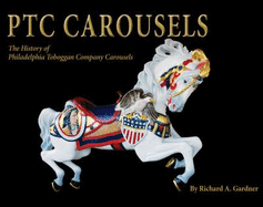 Ptc Carousels: The History of Philadelphia Toboggan Company Carousels - Gardner, Richard A