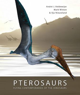 Pterosaurs: Flying Contemporaries of the Dinosaurs - Veldmeijer, Andre J, Dr., and Witton, Mark, and Nieuwland, Ilja