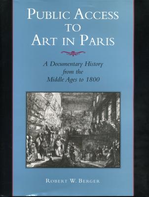 Public Access to Art in Paris: A Documentary History from the Middle Ages to 1800 - Berger, Robert W