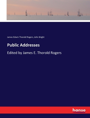 Public Addresses: Edited by James E. Thorold Rogers - Rogers, James Edwin Thorold, and Bright, John