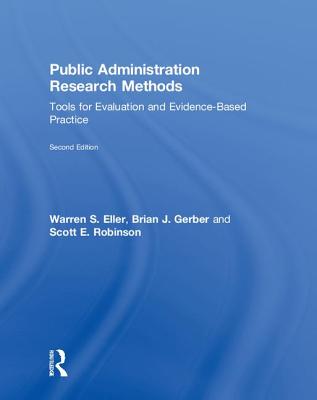 Public Administration Research Methods: Tools for Evaluation and Evidence-Based Practice - Eller, Warren S., and Gerber, Brian J., and Robinson, Scott E.