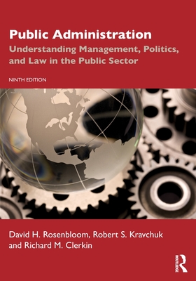 Public Administration: Understanding Management, Politics, and Law in the Public Sector - Rosenbloom, David H, and Kravchuk, Robert S, and Clerkin, Richard M