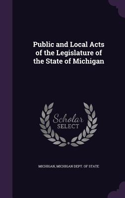 Public and Local Acts of the Legislature of the State of Michigan - Michigan, and Michigan Dept of State (Creator)