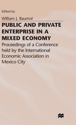 Public and Private Enterprise in a Mixed Economy: Proceedings of a Conference held by the International Economic Association in Mexico City - Baumol, William J. (Editor)