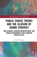 Public Choice Theory and the Illusion of Grand Strategy: How Generals, Weapons Manufacturers, and Foreign Governments Shape American Foreign Policy