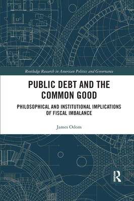 Public Debt and the Common Good: Philosophical and Institutional Implications of Fiscal Imbalance - Odom, James