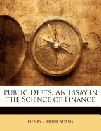 Public Debts: An Essay in the Science of Finance - Adams, Henry Carter