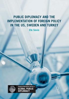 Public Diplomacy and the Implementation of Foreign Policy in the Us, Sweden and Turkey - Sevin, Efe