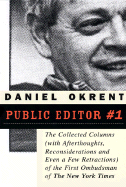 Public Editor #1: The Collected Columns with Reflections, Reconsiderations, and Even a Few Retractions of the First Ombudsman of the New York Times - Okrent, Dan