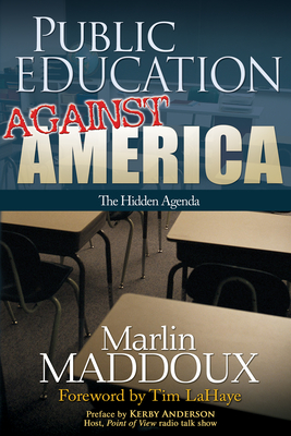 Public Education Against America: The Hidden Agenda - Maddoux, Marlin, and LaHaye, Tim (Introduction by), and Anderson, Kerby (Preface by)