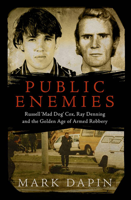 Public Enemies: Russell 'Mad Dog' Cox, Ray Denning and the Golden Age of Armed Robbery - Dapin, Mark