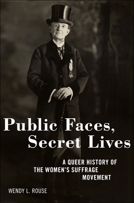 Public Faces, Secret Lives: A Queer History of the Women's Suffrage Movement - Rouse, Wendy L