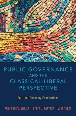 Public Governance and the Classical-Liberal Perspective: Political Economy Foundations - Aligica, Paul Dragos, and Boettke, Peter J, and Tarko, Vlad
