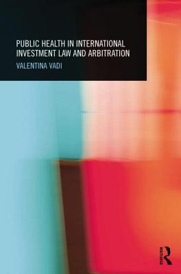 Public Health in International Investment Law and Arbitration - Vadi, Valentina