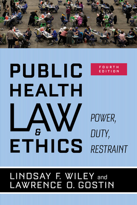 Public Health Law and Ethics: Power, Duty, Restraint - Wiley, Lindsay F, and Gostin, Lawrence O
