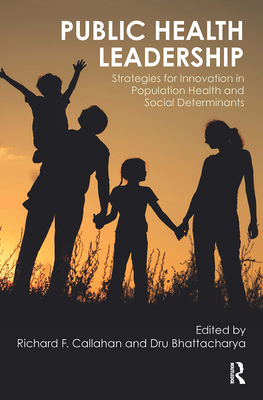 Public Health Leadership: Strategies for Innovation in Population Health and Social Determinants - Callahan, Richard, and Bhattacharya, Dru