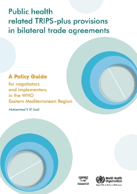 Public Health Related Trips-Plus Provisions in Bilateral Trade Agreements: A Policy Guide for Negotiators and Implementers in the Eastern Mediterranean Region - El Said, M K