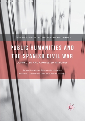 Public Humanities and the Spanish Civil War: Connected and Contested Histories - Ribeiro De Menezes, Alison (Editor), and Cazorla-Sanchez, Antonio (Editor), and Shubert, Adrian (Editor)