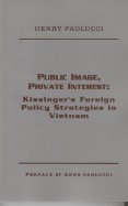 Public Image, Private Interest: Kissinger's Foreign Policy Strategies in Vietnam - Paolucci, Henry, and Paolucci, Anne (Introduction by)