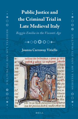 Public Justice and the Criminal Trial in Late Medieval Italy: Reggio Emilia in the Visconti Age - Carraway Vitiello, Joanna