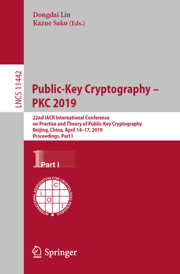 Public-Key Cryptography - Pkc 2019: 22nd Iacr International Conference on Practice and Theory of Public-Key Cryptography, Beijing, China, April 14-17, 2019, Proceedings, Part I - Lin, Dongdai (Editor), and Sako, Kazue (Editor)